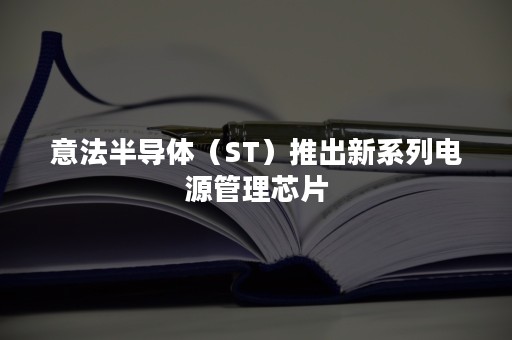 意法半导体（ST）推出新系列电源管理芯片