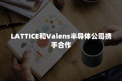 LATTICE和Valens半导体公司携手合作