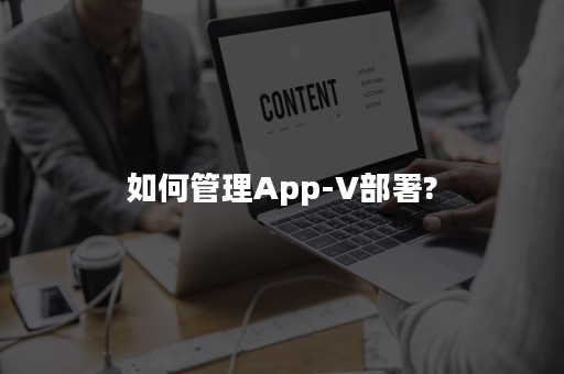 如何管理App-V部署?