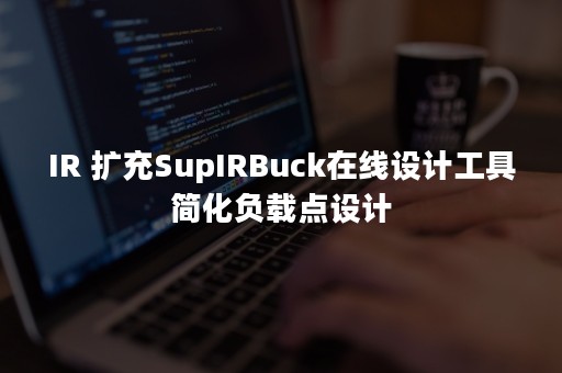 IR 扩充SupIRBuck在线设计工具简化负载点设计
