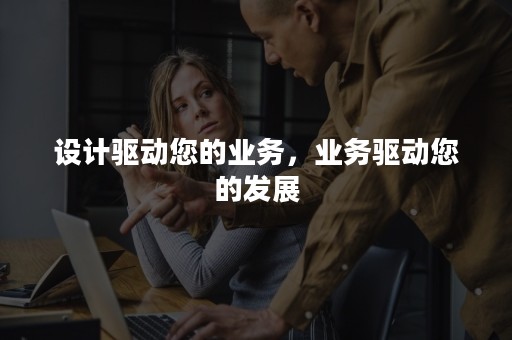 设计驱动您的业务，业务驱动您的发展