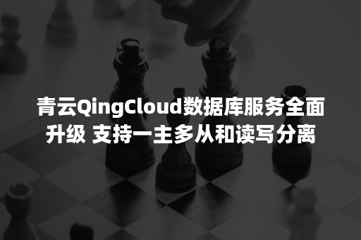 青云QingCloud数据库服务全面升级 支持一主多从和读写分离