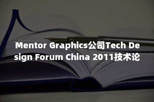 Mentor Graphics公司Tech Design Forum China 2011技术论坛圆满举办