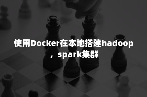 使用Docker在本地搭建hadoop，spark集群