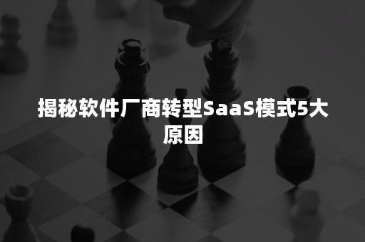 揭秘软件厂商转型SaaS模式5大原因