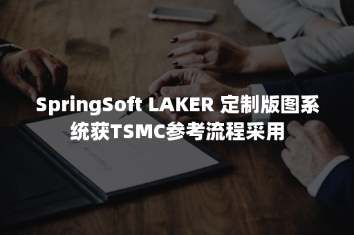 SpringSoft LAKER 定制版图系统获TSMC参考流程采用