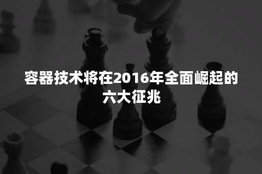 容器技术将在2016年全面崛起的六大征兆