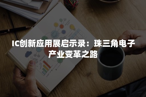 IC创新应用展启示录：珠三角电子产业变革之路