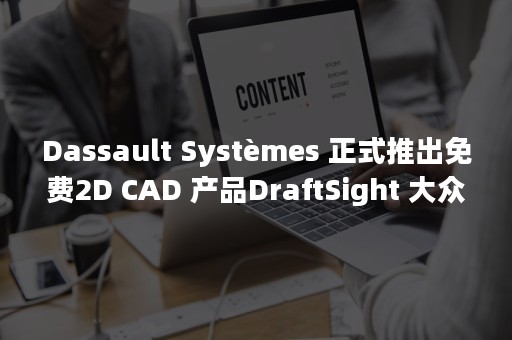 Dassault Systèmes 正式推出免费2D CAD 产品DraftSight 大众版