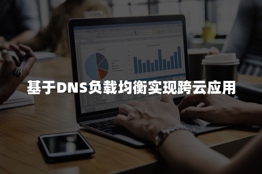 基于DNS负载均衡实现跨云应用