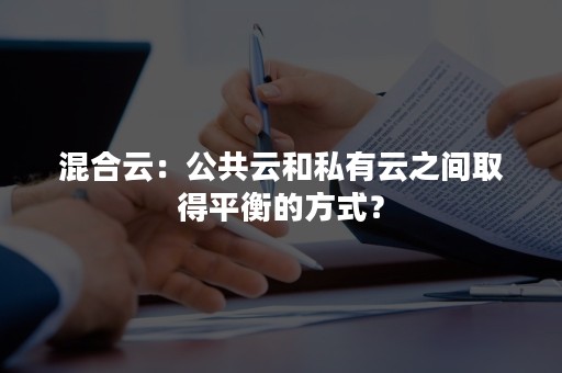 混合云：公共云和私有云之间取得平衡的方式？