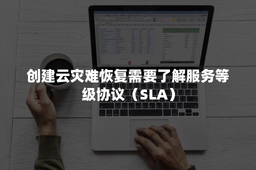 创建云灾难恢复需要了解服务等级协议（SLA）