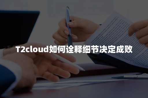 T2cloud如何诠释细节决定成败