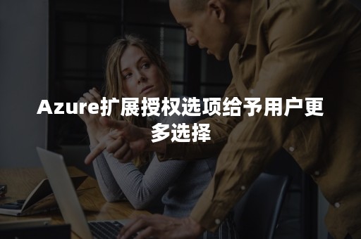 Azure扩展授权选项给予用户更多选择