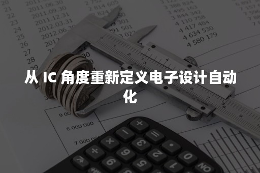 从 IC 角度重新定义电子设计自动化