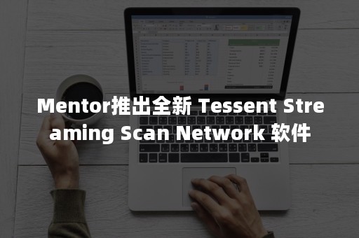 Mentor推出全新 Tessent Streaming Scan Network 软件