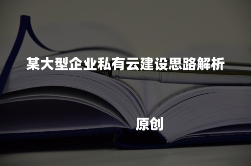 某大型企业私有云建设思路解析
            原创
