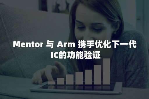 Mentor 与 Arm 携手优化下一代 IC的功能验证