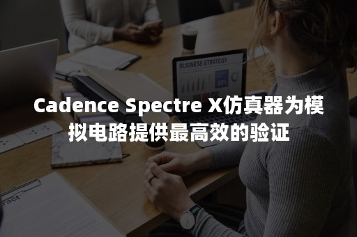 Cadence Spectre X仿真器为模拟电路提供最高效的验证