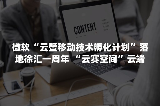 微软“云暨移动技术孵化计划”落地徐汇一周年 “云赛空间”云端“双创”成果卓著