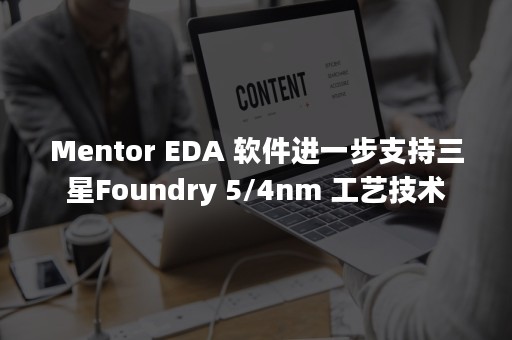 Mentor EDA 软件进一步支持三星Foundry 5/4nm 工艺技术