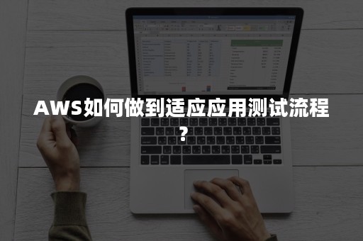 AWS如何做到适应应用测试流程？