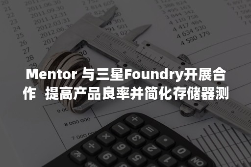 Mentor 与三星Foundry开展合作  提高产品良率并简化存储器测试