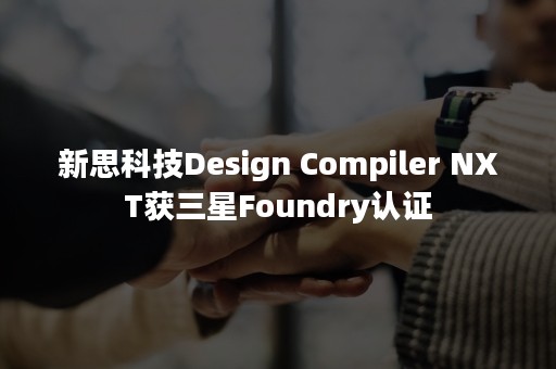 新思科技Design Compiler NXT获三星Foundry认证