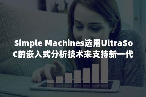 Simple Machines选用UltraSoC的嵌入式分析技术来支持新一代计算平台