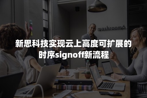 新思科技实现云上高度可扩展的时序signoff新流程