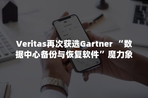 Veritas再次获选Gartner “数据中心备份与恢复软件”魔力象限‘领导者’