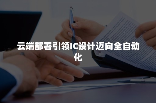 云端部署引领IC设计迈向全自动化