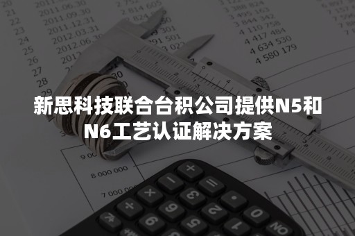 新思科技联合台积公司提供N5和N6工艺认证解决方案