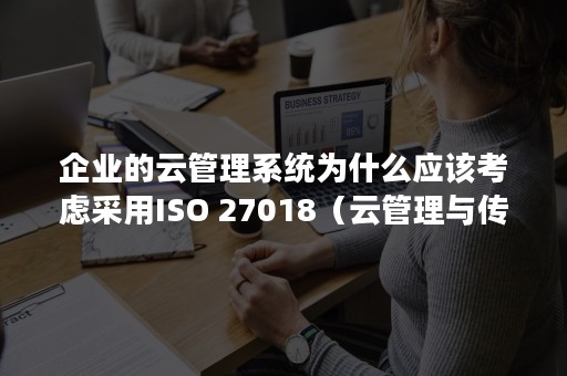 企业的云管理系统为什么应该考虑采用ISO 27018（云管理与传统管理的区别）