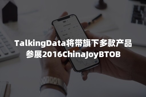 TalkingData将带旗下多款产品参展2016ChinaJoyBTOB