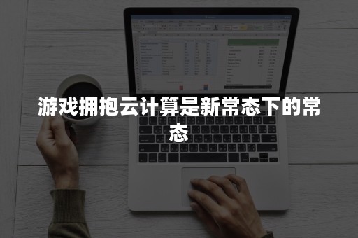 游戏拥抱云计算是新常态下的常态