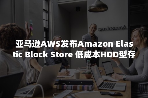 亚马逊AWS发布Amazon Elastic Block Store 低成本HDD型存储选项