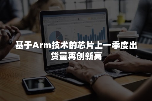 基于Arm技术的芯片上一季度出货量再创新高