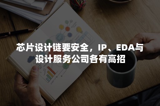 芯片设计链要安全，IP、EDA与设计服务公司各有高招