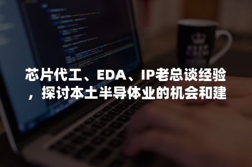 芯片代工、EDA、IP老总谈经验，探讨本土半导体业的机会和建议