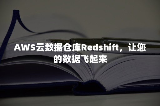 AWS云数据仓库Redshift，让您的数据飞起来