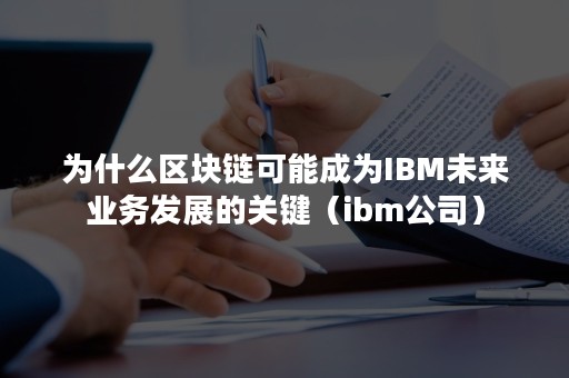 为什么区块链可能成为IBM未来业务发展的关键（ibm公司）