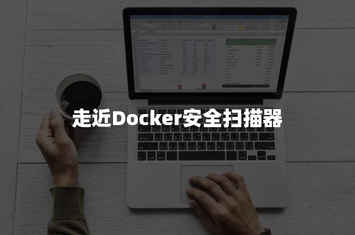 走近Docker安全扫描器