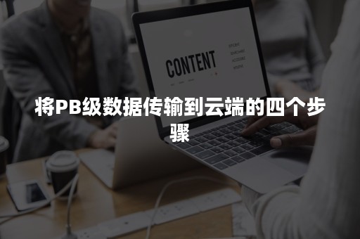 将PB级数据传输到云端的四个步骤