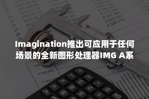 Imagination推出可应用于任何场景的全新图形处理器IMG A系列