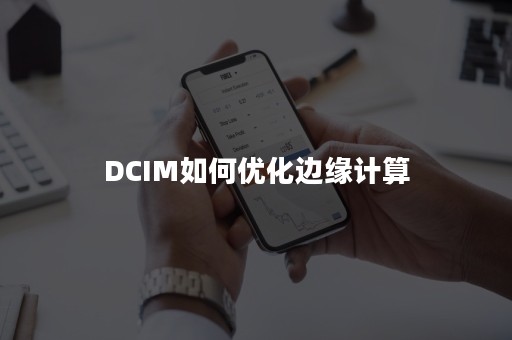 DCIM如何优化边缘计算