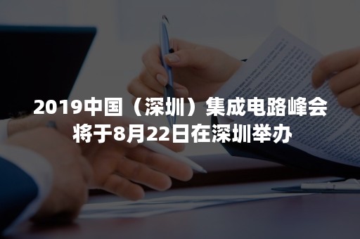 2019中国（深圳）集成电路峰会 将于8月22日在深圳举办