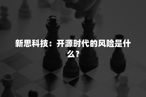 新思科技：开源时代的风险是什么？