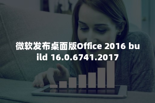 微软发布桌面版Office 2016 build 16.0.6741.2017