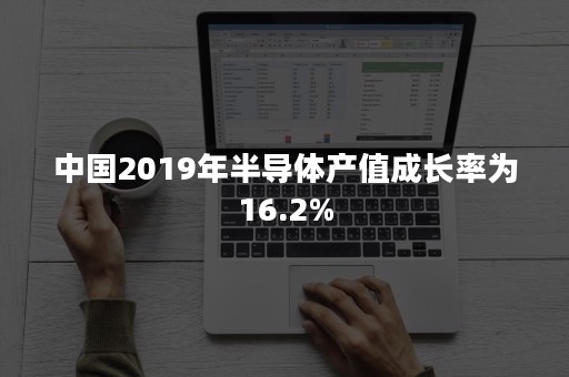 中国2019年半导体产值成长率为16.2%